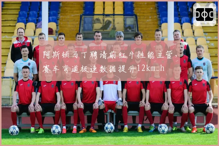 阿斯顿马丁聘请前红牛性能主管,赛车弯道极速数据提升12km_h