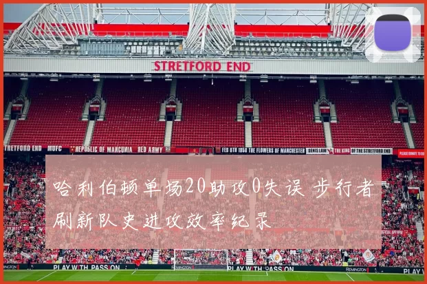 哈利伯顿单场20助攻0失误 步行者刷新队史进攻效率纪录