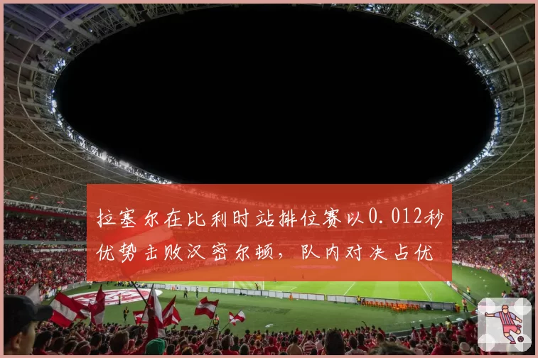 拉塞尔在比利时站排位赛以0.012秒优势击败汉密尔顿,队内对决占优