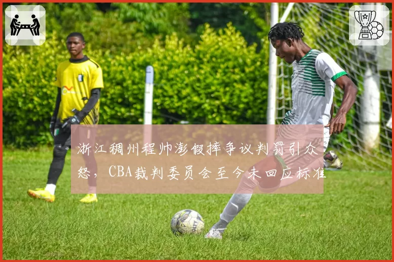 浙江稠州程帅澎假摔争议判罚引众怒，CBA裁判委员会至今未回应标准