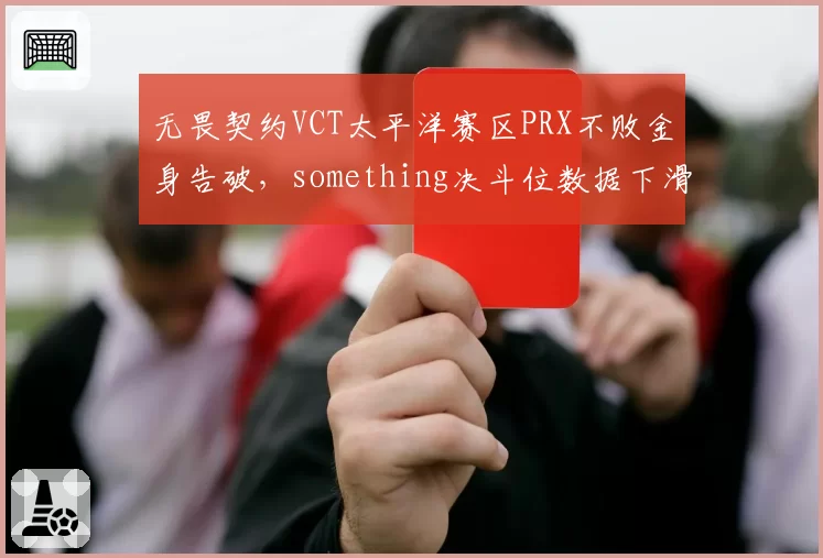 无畏契约VCT太平洋赛区PRX不败金身告破，something决斗位数据下滑，头名难保？