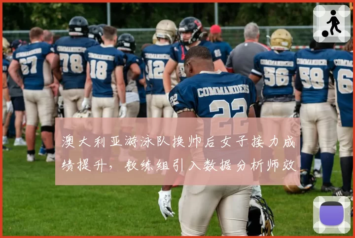 澳大利亚游泳队换帅后女子接力成绩提升,教练组引入数据分析师效果显著