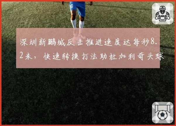 深圳新鹏城反击推进速度达每秒8.2米，快速转换打法助杜加利奇头球得分