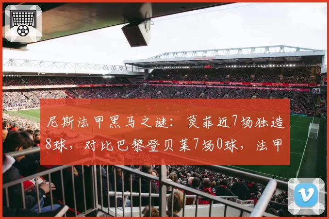 尼斯法甲黑马之谜:莫菲近7场独造8球,对比巴黎登贝莱7场0球,法甲金靴格局生变