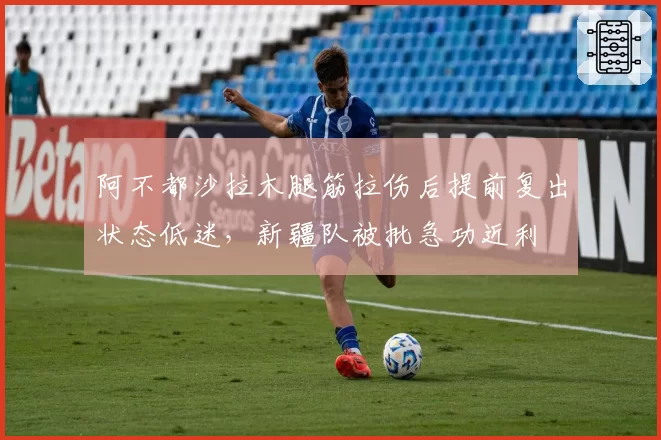 阿不都沙拉木腿筋拉伤后提前复出状态低迷，新疆队被批急功近利