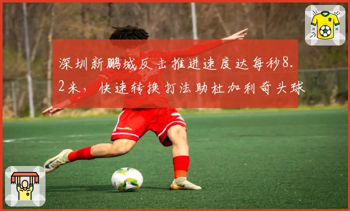 深圳新鹏城反击推进速度达每秒8.2米，快速转换打法助杜加利奇头球得分